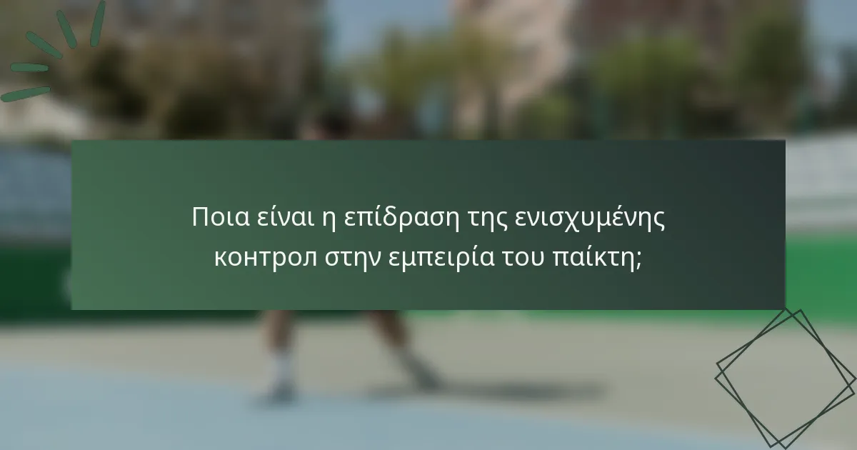 Ποια είναι η επίδραση της ενισχυμένης контрол στην εμπειρία του παίκτη;
