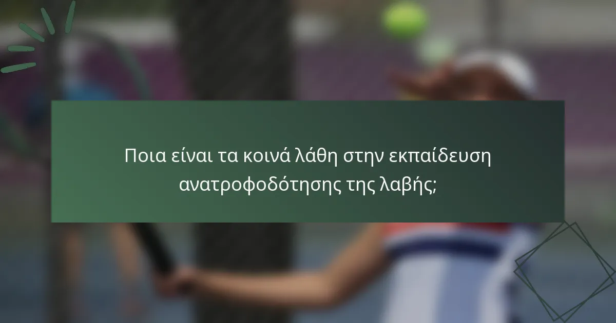 Ποια είναι τα κοινά λάθη στην εκπαίδευση ανατροφοδότησης της λαβής;