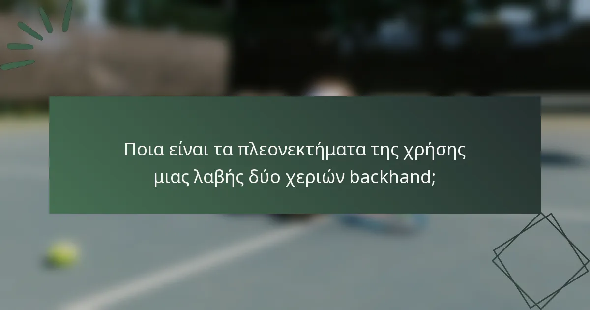 Ποια είναι τα πλεονεκτήματα της χρήσης μιας λαβής δύο χεριών backhand;