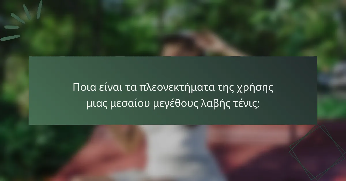 Ποια είναι τα πλεονεκτήματα της χρήσης μιας μεσαίου μεγέθους λαβής τένις;