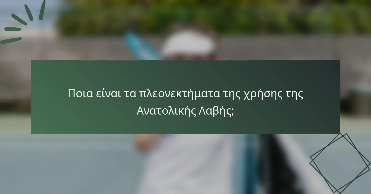Ποια είναι τα πλεονεκτήματα της χρήσης της Ανατολικής Λαβής;