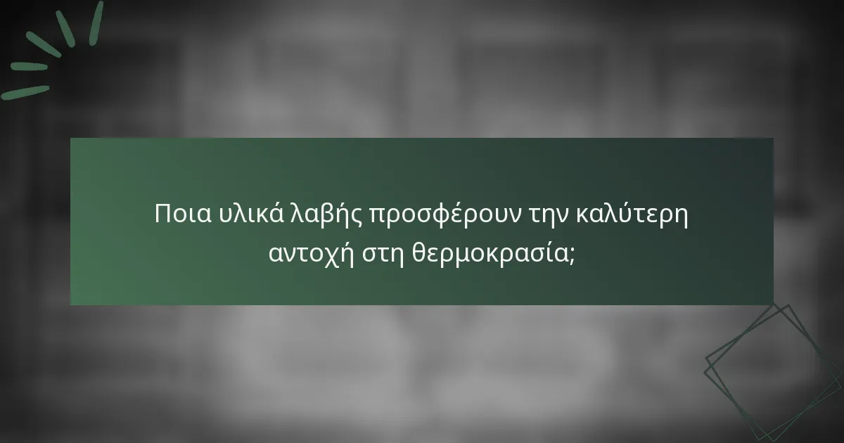 Ποια υλικά λαβής προσφέρουν την καλύτερη αντοχή στη θερμοκρασία;