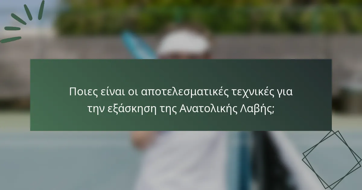 Ποιες είναι οι αποτελεσματικές τεχνικές για την εξάσκηση της Ανατολικής Λαβής;