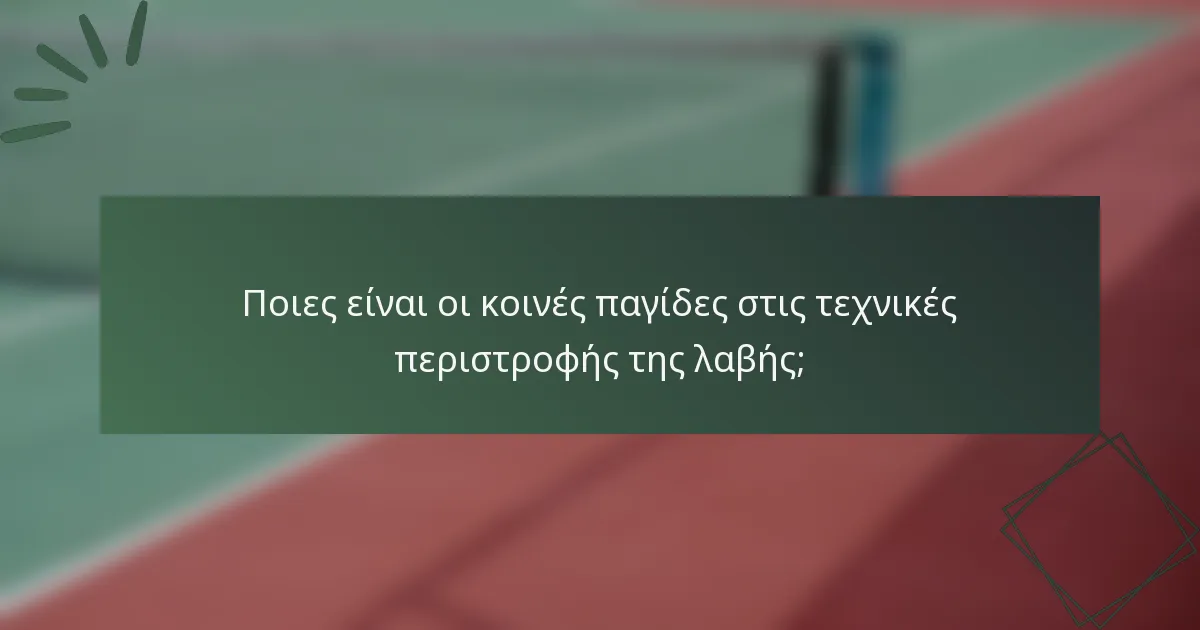 Ποιες είναι οι κοινές παγίδες στις τεχνικές περιστροφής της λαβής;