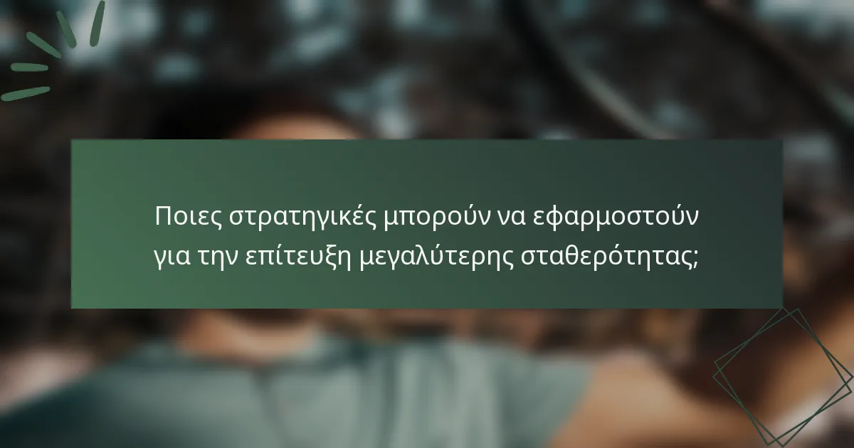 Ποιες στρατηγικές μπορούν να εφαρμοστούν για την επίτευξη μεγαλύτερης σταθερότητας;