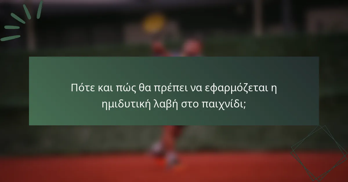 Πότε και πώς θα πρέπει να εφαρμόζεται η ημιδυτική λαβή στο παιχνίδι;