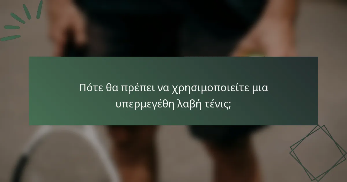 Πότε θα πρέπει να χρησιμοποιείτε μια υπερμεγέθη λαβή τένις;