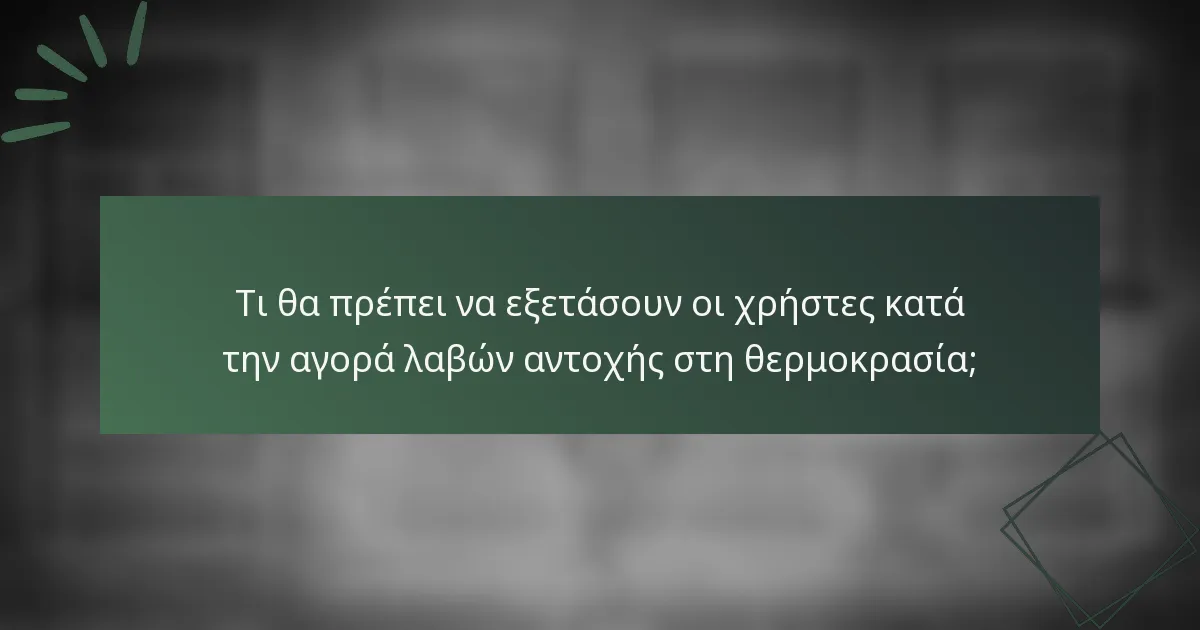 Τι θα πρέπει να εξετάσουν οι χρήστες κατά την αγορά λαβών αντοχής στη θερμοκρασία;